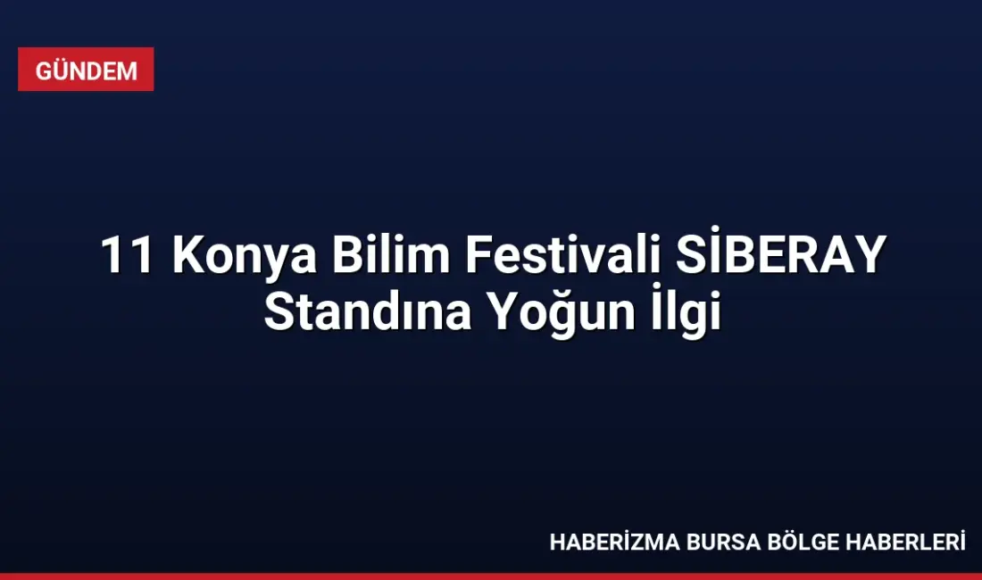 Konya Bilim Merkezi'nde gerçekleşen 11. Konya Bilim Festivali'ne katılan SİBERAY,