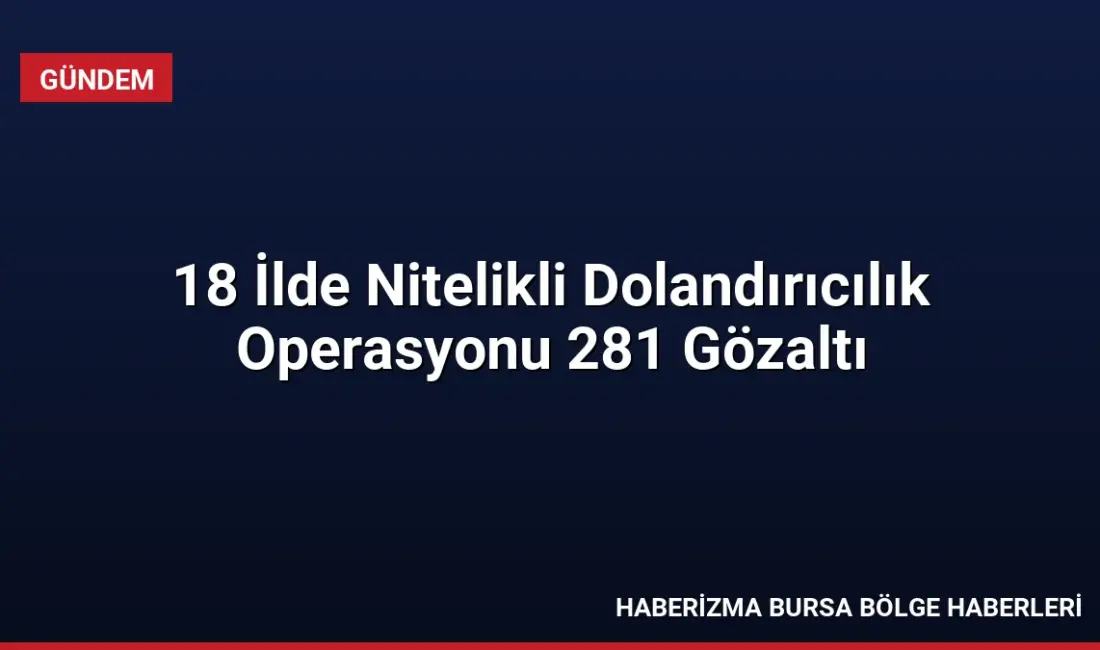 18 ilde düzenlenen nitelikli dolandırıcılık operasyonunda 281 şüpheli yakalandı, 153
