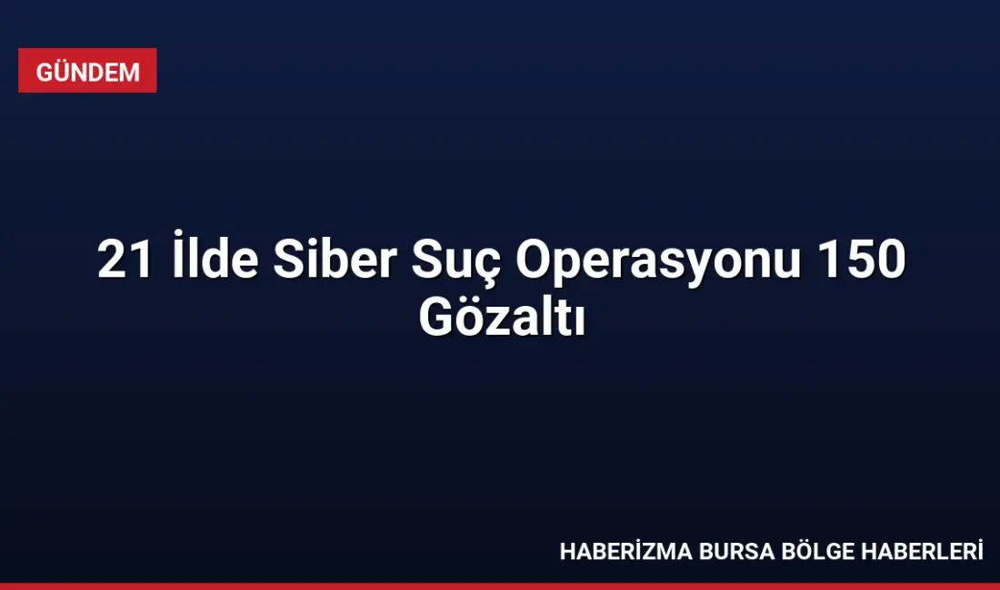 Emniyet Genel Müdürlüğü tarafından 21 ilde düzenlenen siber suç operasyonlarında