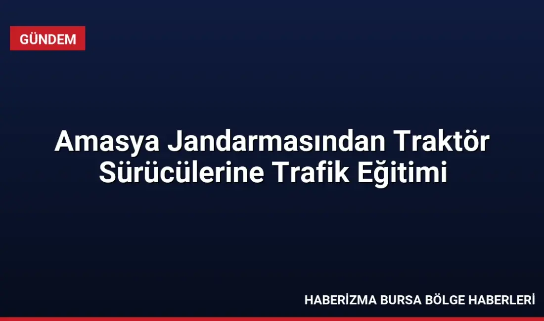 Amasya İl Jandarma Komutanlığı, traktör sürücülerine yönelik düzenlediği eğitimle gece