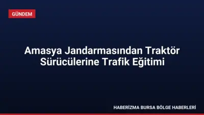Amasya İl Jandarma Komutanlığı, traktör sürücülerine yönelik düzenlediği eğitimle gece