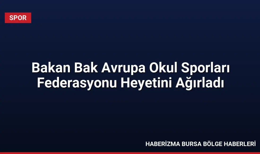 Gençlik ve Spor Bakanı Osman Aşkın Bak, Avrupa Okul Sporları