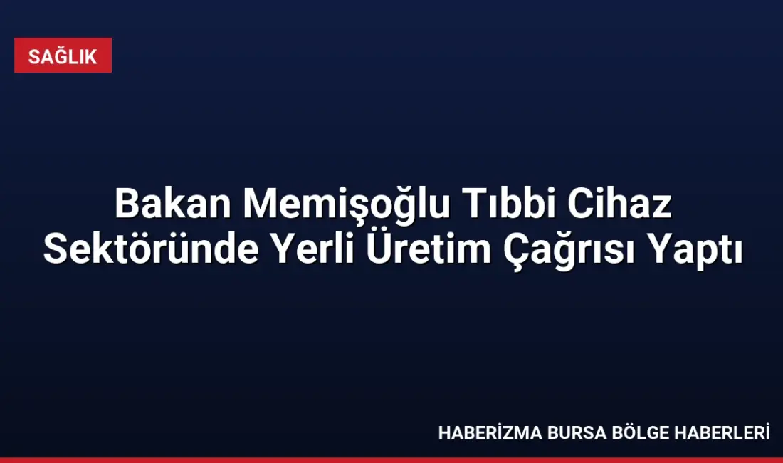 Sağlık Bakanı Memişoğlu, tıbbi cihaz sektöründe yerli üretim oranını artırmak
