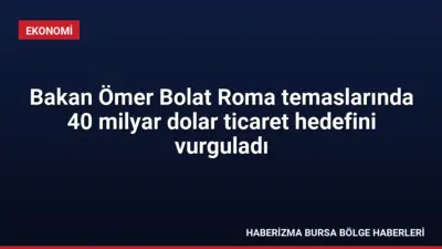 Ticaret Bakanı Ömer Bolat, Roma temaslarında Türkiye ve İtalya arasındaki