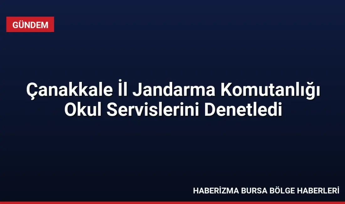 Çanakkale İl Jandarma Komutanlığı, 2026-2027 eğitim yılı kapsamında okul servislerine