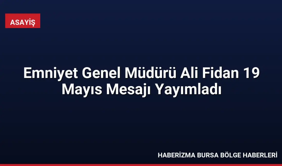 Emniyet Genel Müdürü Ali Fidan, 19 Mayıs mesajında gençlerin güvenliğinin