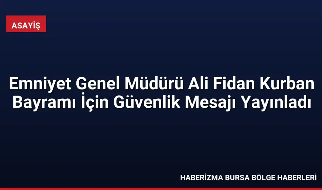Emniyet Genel Müdürü Ali Fidan, Kurban Bayramı nedeniyle yayımladığı mesajda