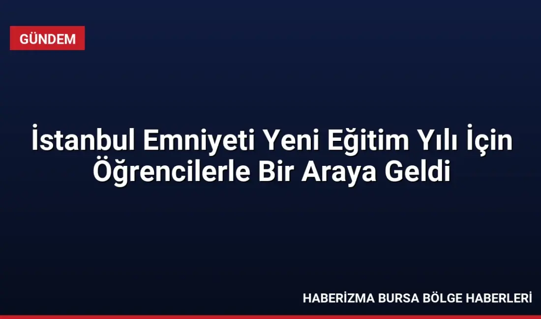 İstanbul Emniyet Müdürlüğü, 2026-2027 eğitim-öğretim yılının ilk gününde öğrencileri ziyaret