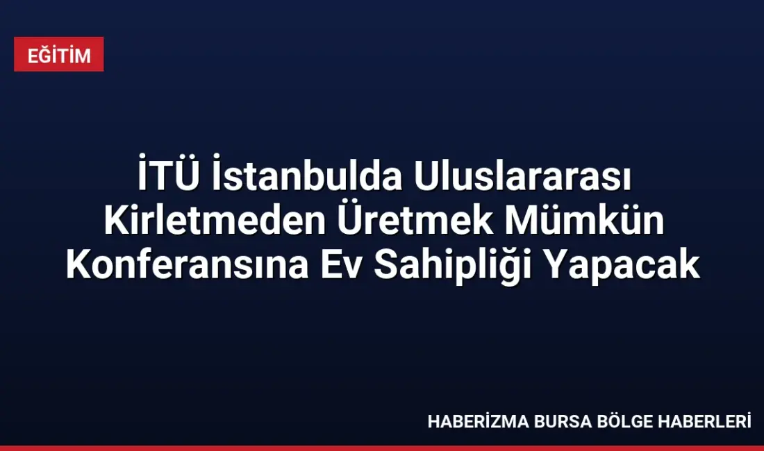 İTÜ ev sahipliğinde düzenlenecek Uluslararası Kirletmeden Üretmek Mümkün Konferansı, sanayide
