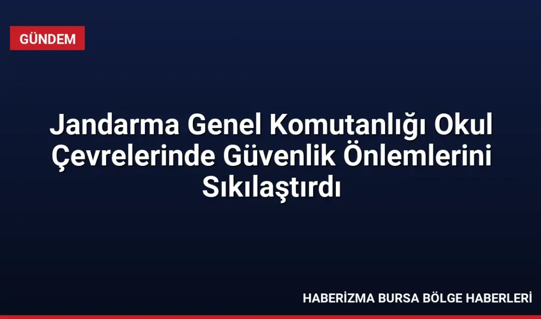 Jandarma Genel Komutanlığı, 2026-2027 eğitim yılının başlamasıyla okul çevrelerinde trafik