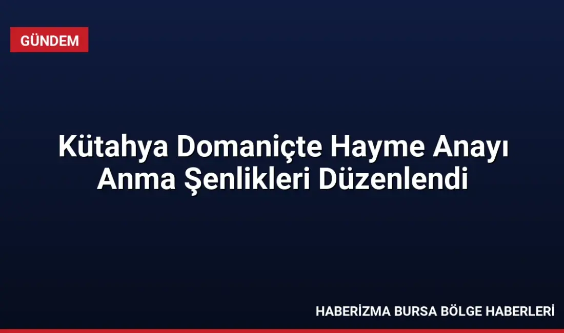 Kütahya'nın Domaniç ilçesinde Hayme Ana'yı Anma ve Göç Şenlikleri'nin 745'inci