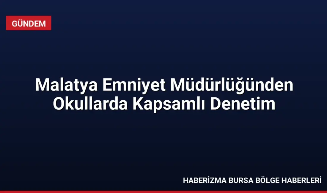 Malatya İl Emniyet Müdürlüğü, 2026-2027 eğitim yılı kapsamında okul çevrelerinde