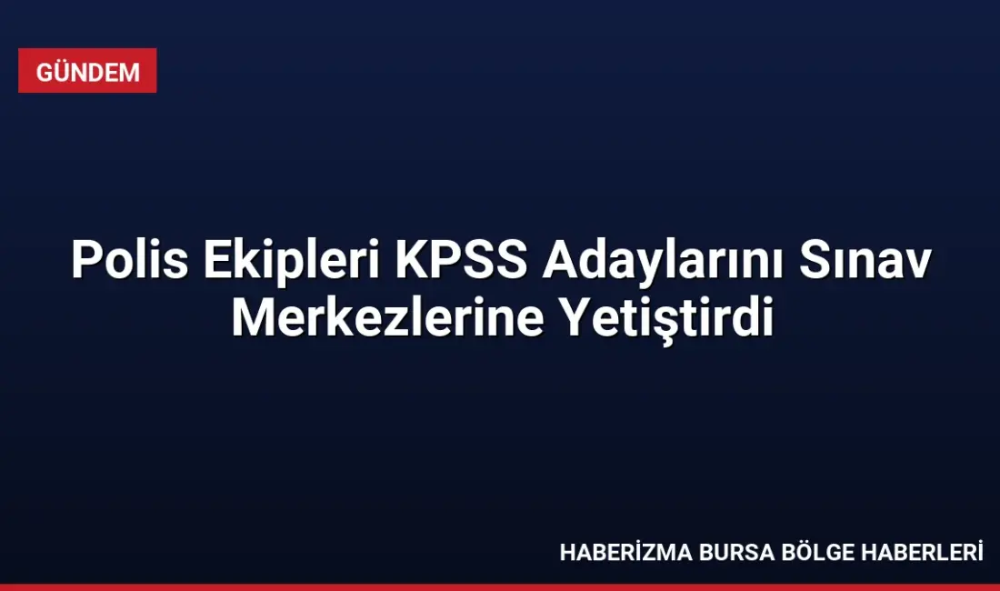 KPSS'ye geç kalma tehlikesi yaşayan adaylar, polis ekiplerinin yardımıyla sınav