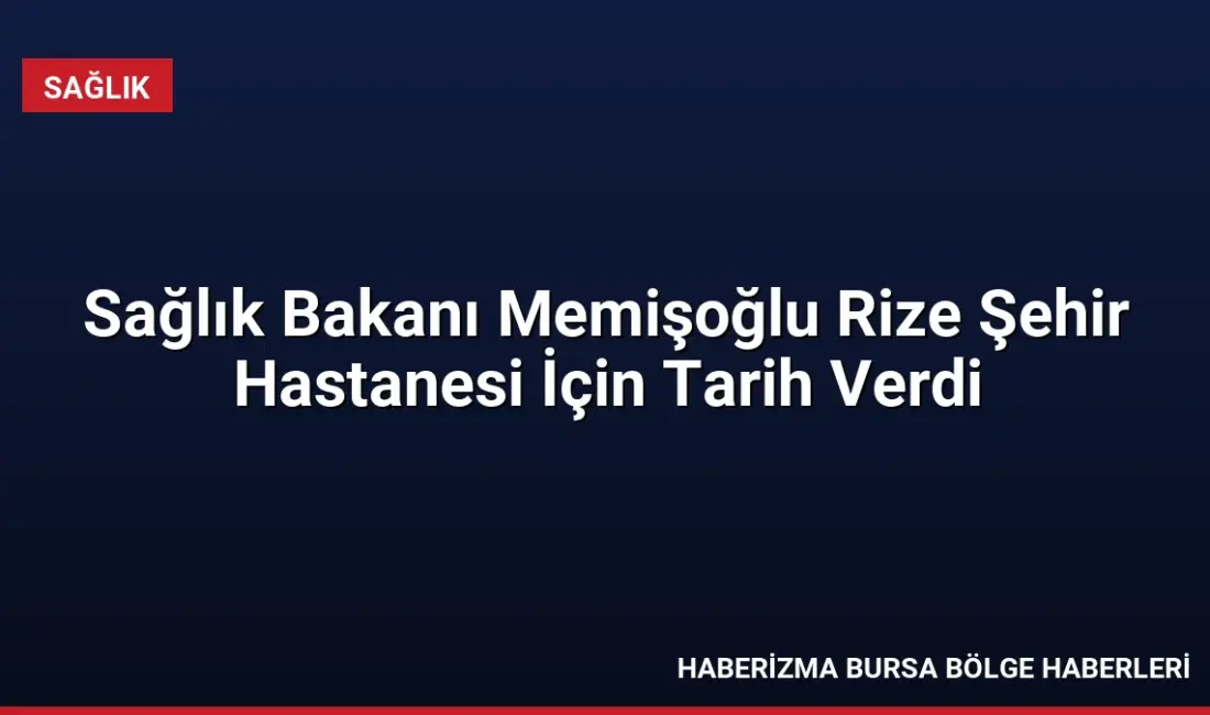 Sağlık Bakanı Memişoğlu, Rize'de yaptığı açıklamada Şehir Hastanesi'nin 2027 yılında