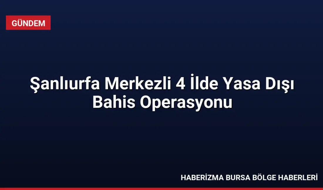 Şanlıurfa merkezli 4 ilde düzenlenen yasa dışı bahis operasyonunda 37