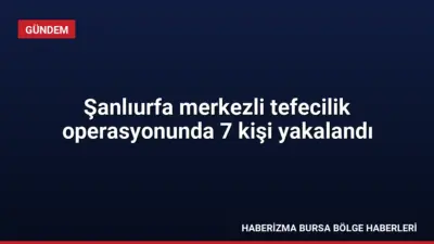 Şanlıurfa'da tefecilik yaparak suç örgütlerine finansman sağladığı belirlenen 7 kişi,