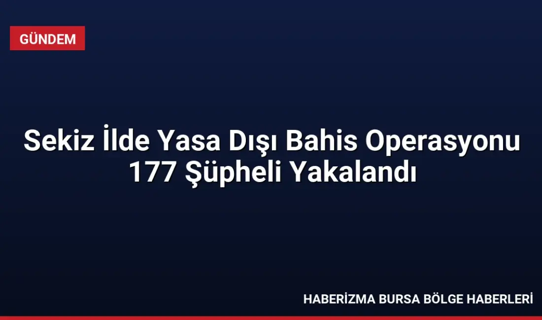 8 ilde düzenlenen yasa dışı bahis operasyonunda 177 şüpheli hakkında