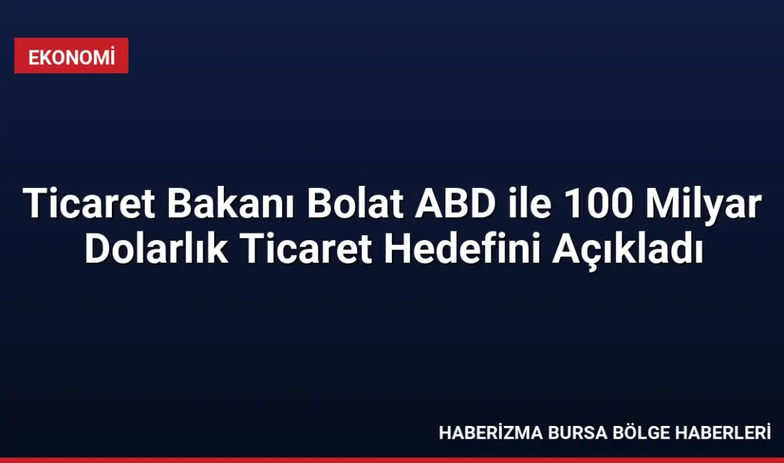 Ticaret Bakanı Ömer Bolat, ABD ile ticaret hacmi hedefini 100