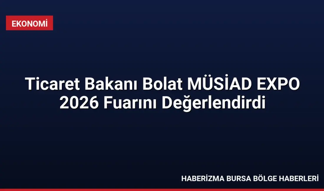 Ticaret Bakanı Ömer Bolat, MÜSİAD EXPO 2026'ya 80 binden fazla
