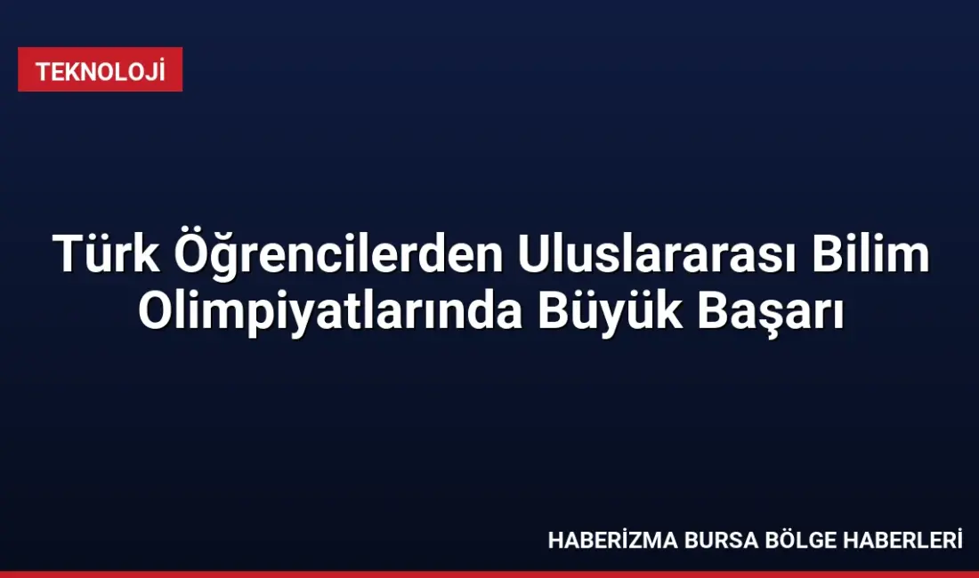 Türk öğrenciler, 2026 yazında katıldıkları uluslararası bilim olimpiyatlarında matematik, bilgisayar