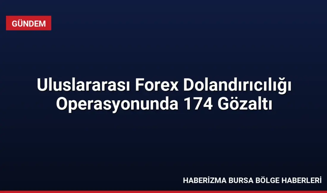 Uluslararası forex dolandırıcılığına yönelik 25 şirkete düzenlenen operasyonda 174 kişi
