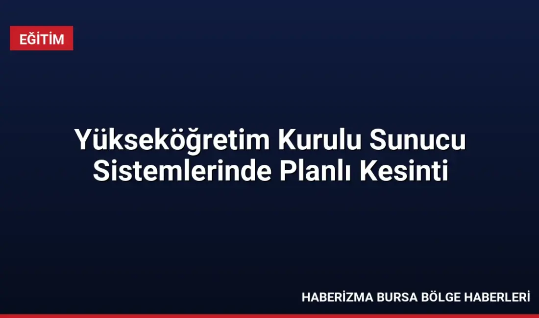 Yükseköğretim Kurulu bilişim altyapısında yapılacak planlı çalışma nedeniyle 3-4 Eylül