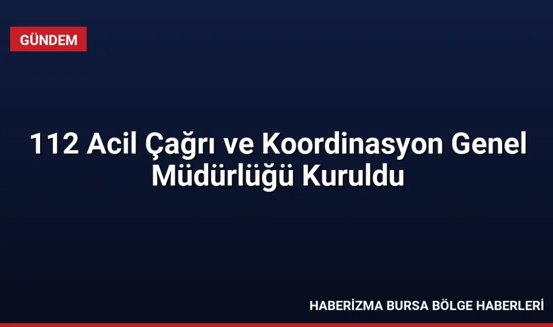 Cumhurbaşkanlığı Kararnamesi ile 112 Acil Çağrı ve Koordinasyon Genel Müdürlüğü