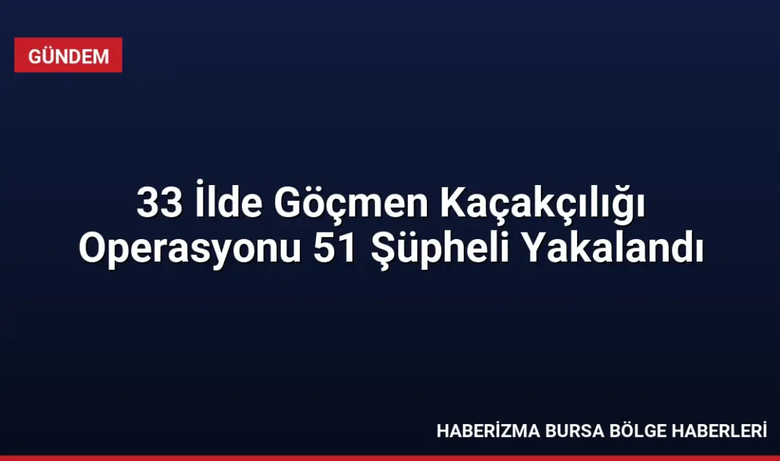 Jandarma tarafından 33 ilde düzenlenen göçmen kaçakçılığı operasyonlarında 51 şüpheli