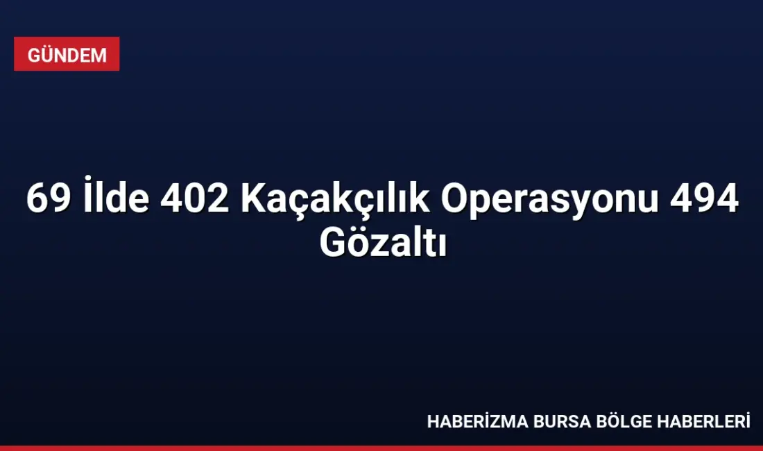 Emniyet Genel Müdürlüğü 69 ilde gerçekleştirdiği 402 operasyonda 494 kişiyi