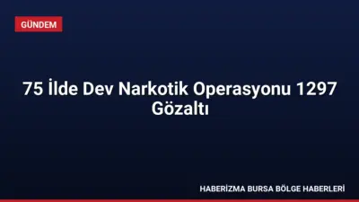75 ilde eş zamanlı düzenlenen narkotik operasyonlarında yaklaşık 1 ton