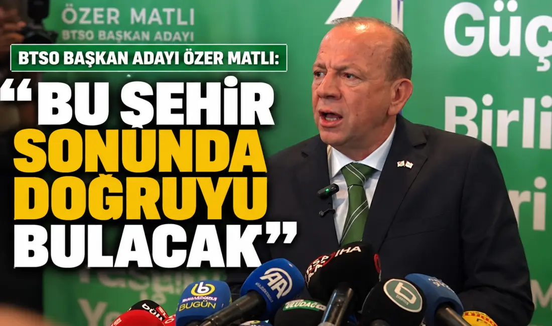 Bursa Ticaret ve Sanayi Odası (BTSO) Başkan Adayı Özer Matlı,