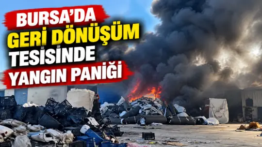 Bursa’nın Yıldırım ilçesinde geri dönüşüm tesisinde çıkan yangın, çevrede korku