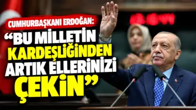 Cumhurbaşkanı Recep Tayyip Erdoğan, “Bu milletin kardeşliğinden artık ellerinizi çekin.