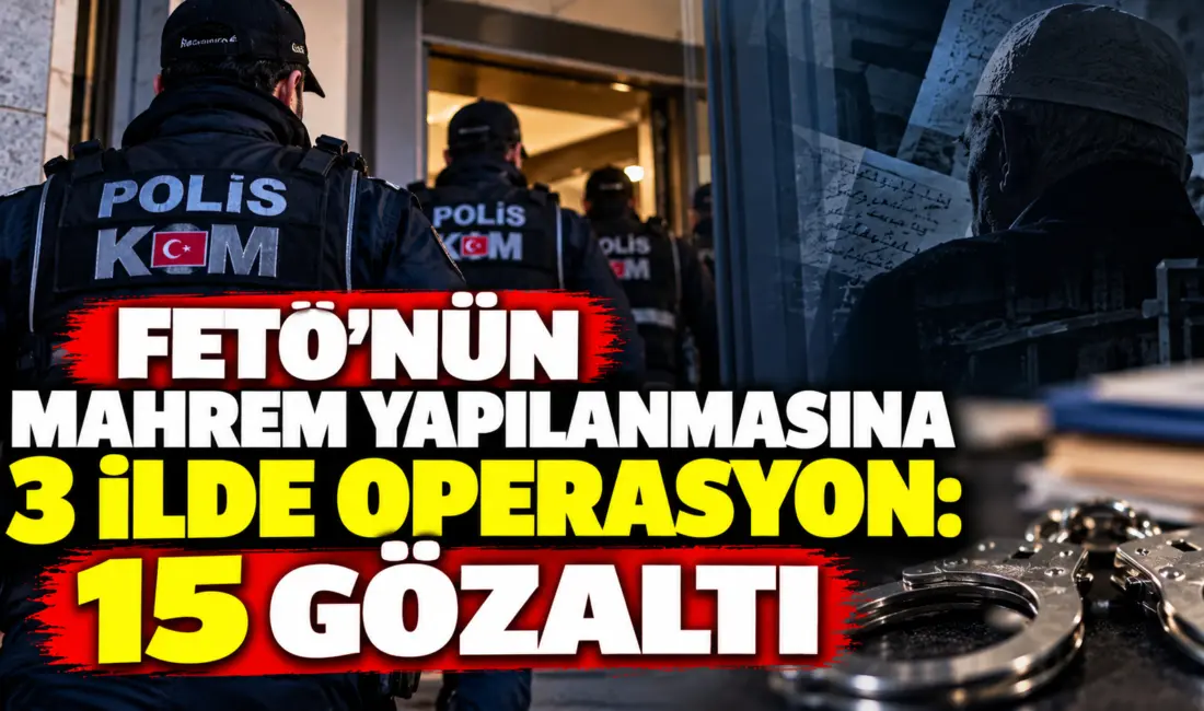 FETÖ/PDY’nin mahrem yapılanmasına yönelik yürütülen soruşturma kapsamında, 3 ilde 15