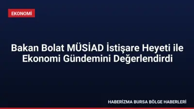 Ticaret Bakanı Ömer Bolat, MÜSİAD Yüksek İstişare Heyeti ile bir