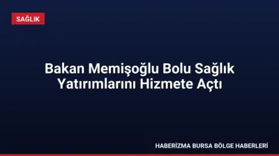 Bolu'da iki yeni sağlık tesisinin açılışını yapan Sağlık Bakanı Memişoğlu,