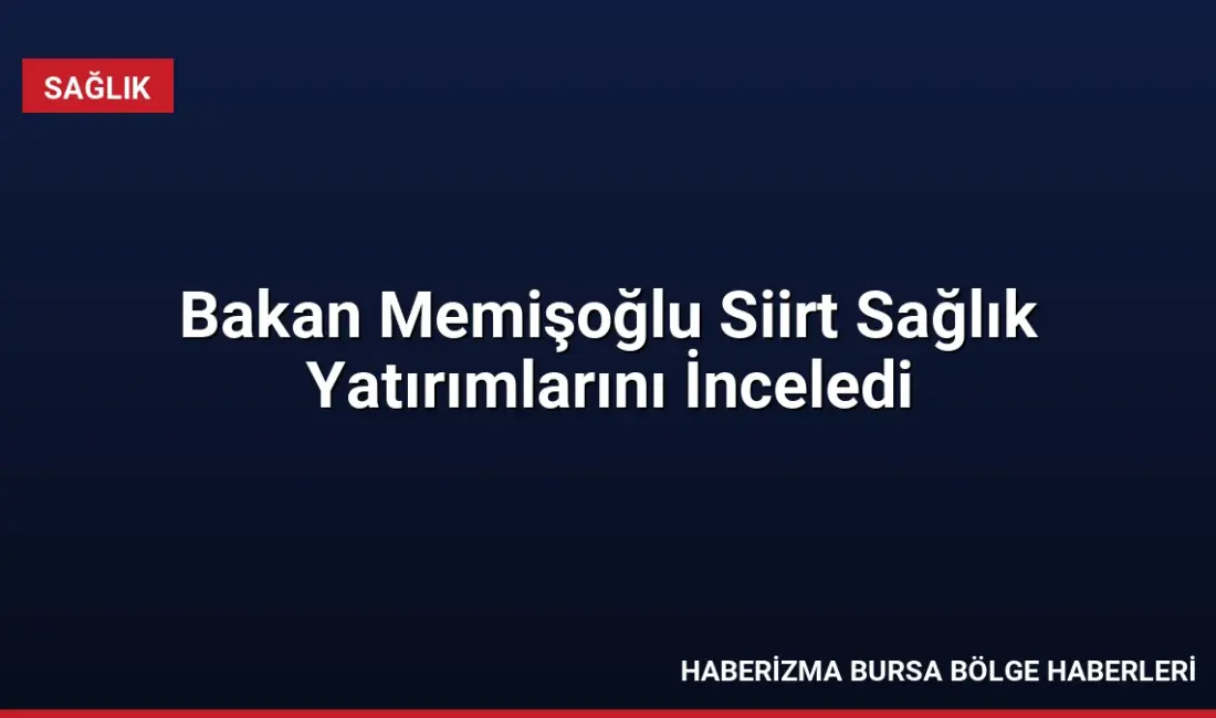 Sağlık Bakanı Prof. Dr. Kemal Memişoğlu, Siirt'teki sağlık yatırımlarını yerinde