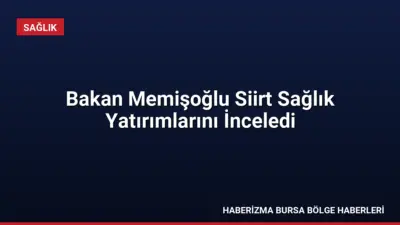 Sağlık Bakanı Prof. Dr. Kemal Memişoğlu, Siirt'teki sağlık yatırımlarını yerinde