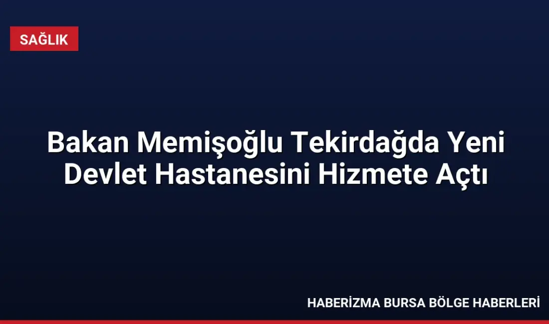 Sağlık Bakanı Memişoğlu, Tekirdağ'da ÇOSB Kapaklı Devlet Hastanesini açtı ve