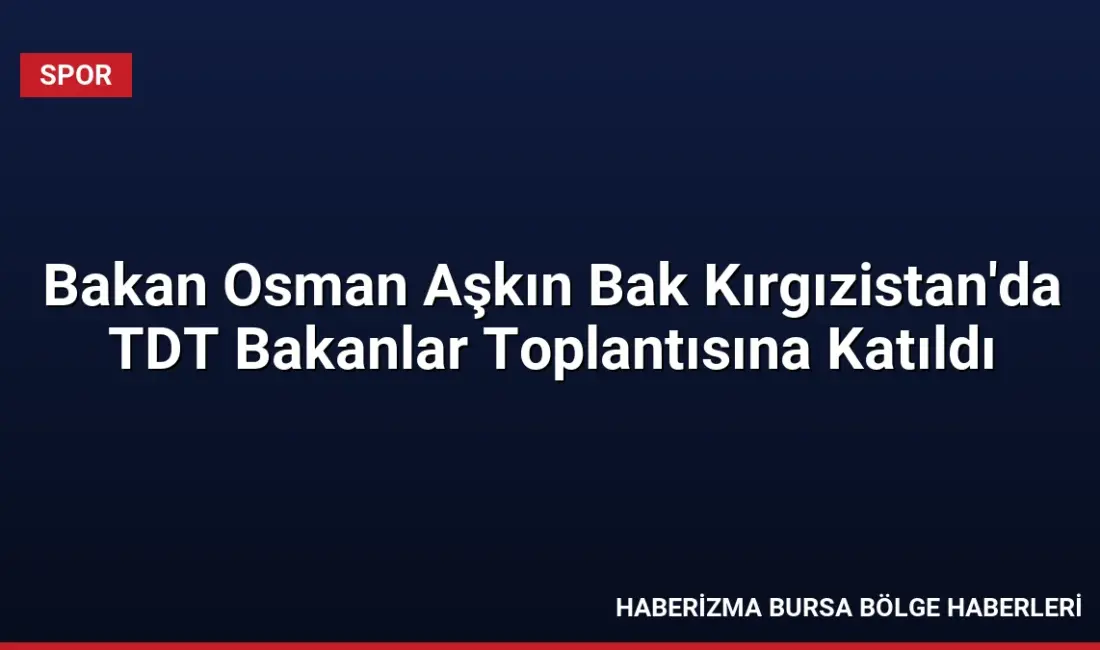 Bakan Osman Aşkın Bak, Bişkek'teki TDT toplantısında Türkiye'nin gençlik ve