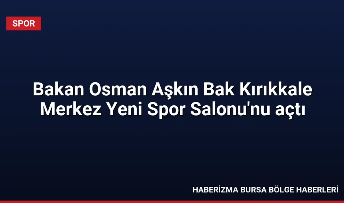 Gençlik ve Spor Bakanı Osman Aşkın Bak, Kırıkkale'de yeni spor