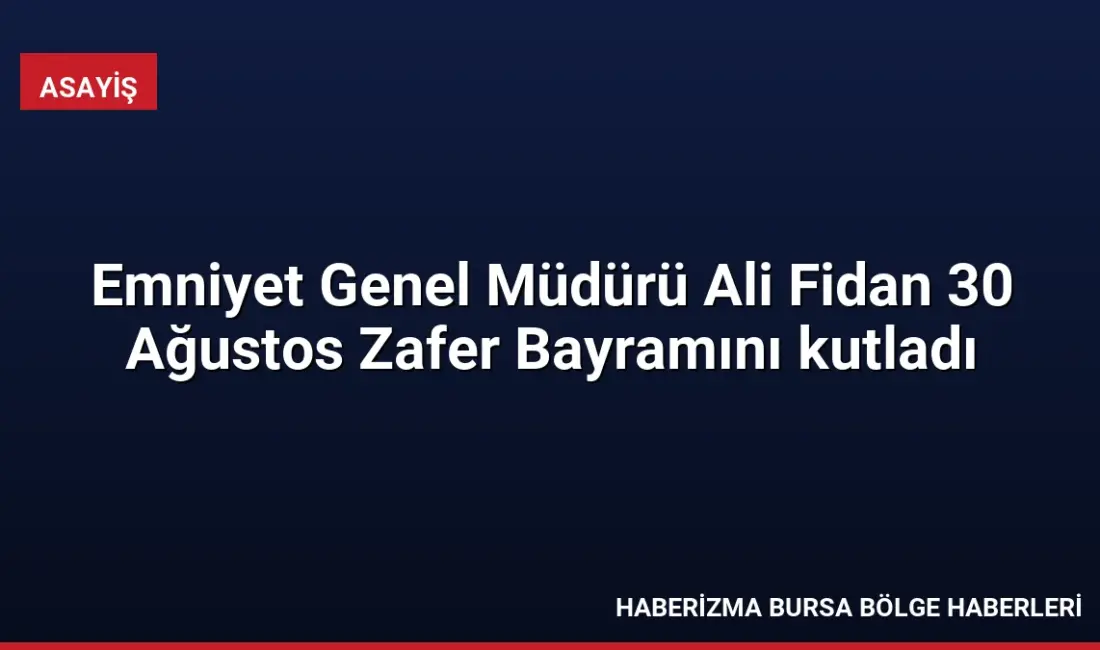 Emniyet Genel Müdürü Ali Fidan, 30 Ağustos Zafer Bayramı mesajında