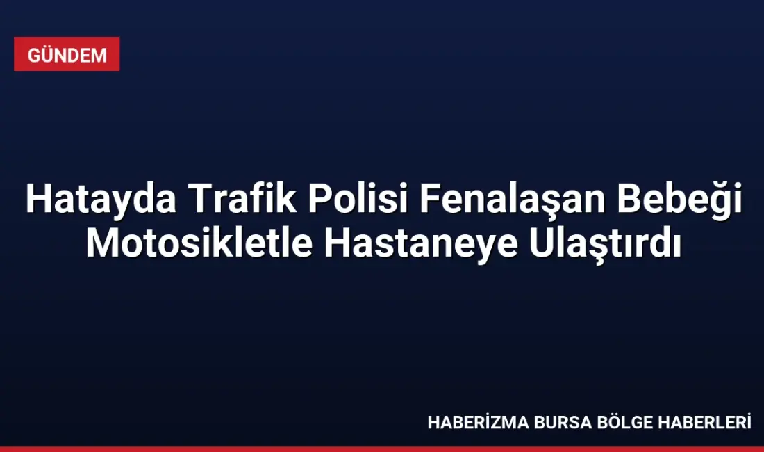 Hatay Antakya'da bilinci kapanan bebeği fark eden motorize trafik polisi,