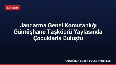 Jandarma Genel Komutanlığı, Gümüşhane Taşköprü Yaylası'nda çocuklarla bir araya gelerek