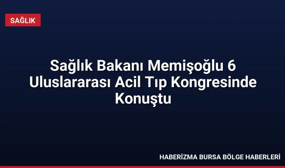 Sağlık Bakanı Kemal Memişoğlu, 6. Uluslararası Acil Tıp Kongresi'nde acil