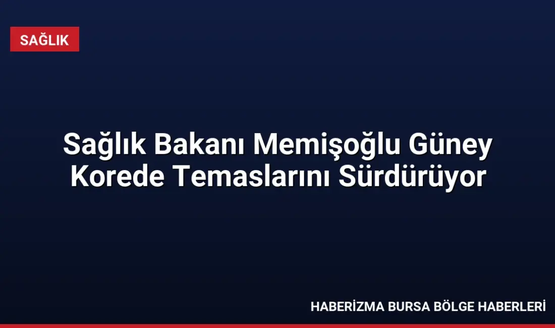 Sağlık Bakanı Kemal Memişoğlu, Güney Kore'deki temasları kapsamında uluslararası iş