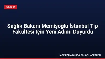 Sağlık Bakanı Kemal Memişoğlu, İstanbul Üniversitesi Tıp Fakültesi'nin sağlık hizmetlerini