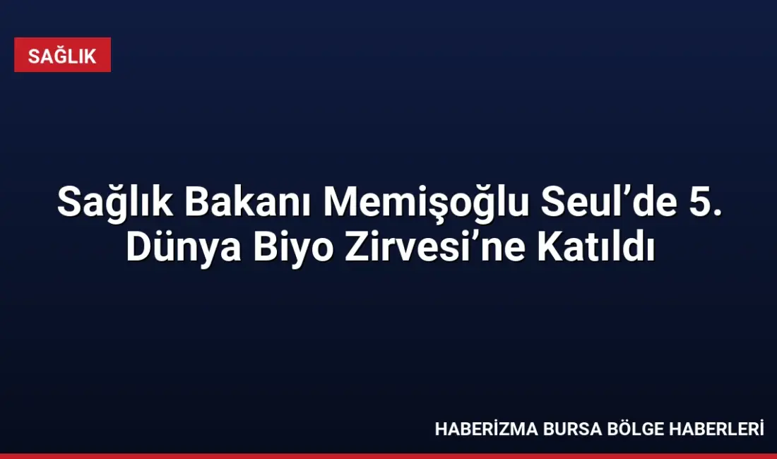 Sağlık Bakanı Kemal Memişoğlu, Seul’de düzenlenen 5. Dünya Biyo Zirvesi’nde