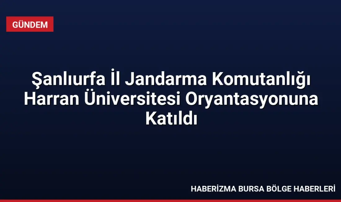 Şanlıurfa İl Jandarma Komutanlığı, Harran Üniversitesi 2026-2027 Akademik Yılı Oryantasyon