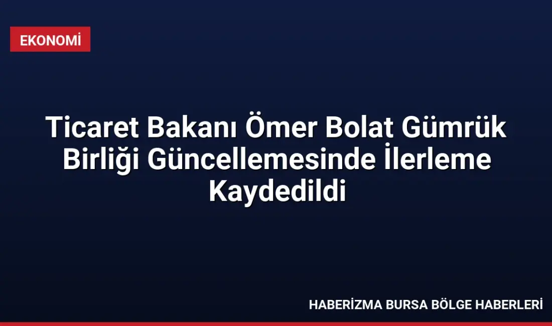 Ticaret Bakanı Ömer Bolat, Gümrük Birliği güncelleme sürecinde e-ticaret ve